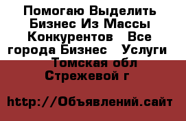  Помогаю Выделить Бизнес Из Массы Конкурентов - Все города Бизнес » Услуги   . Томская обл.,Стрежевой г.